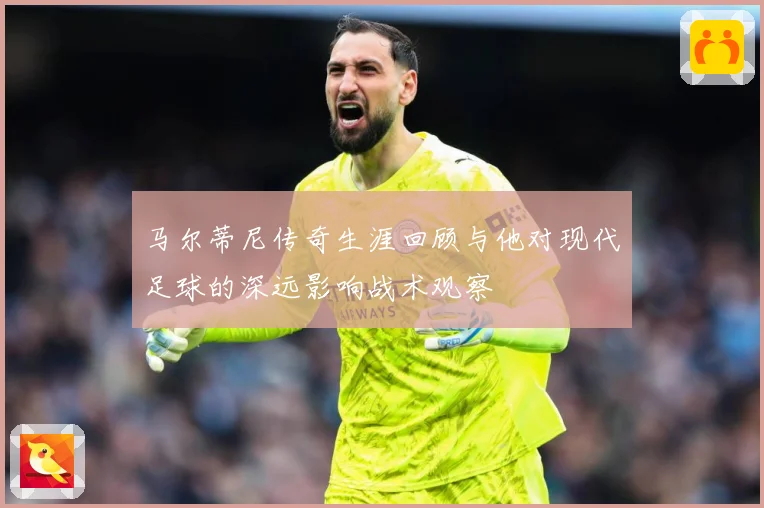马尔蒂尼传奇生涯回顾与他对现代足球的深远影响战术观察