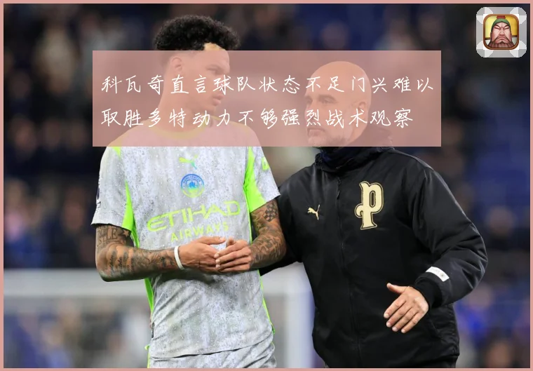 科瓦奇直言球队状态不足门兴难以取胜多特动力不够强烈战术观察