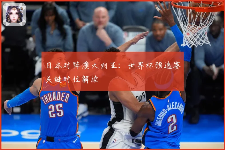 日本对阵澳大利亚：世界杯预选赛关键对位解读