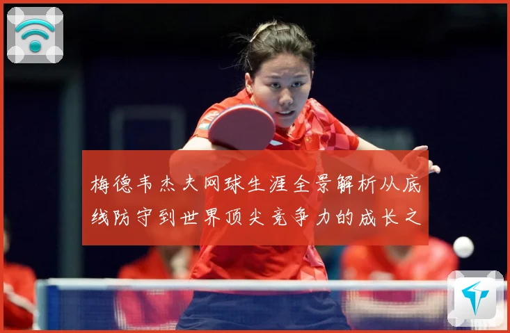 梅德韦杰夫网球生涯全景解析从底线防守到世界顶尖竞争力的成长之路