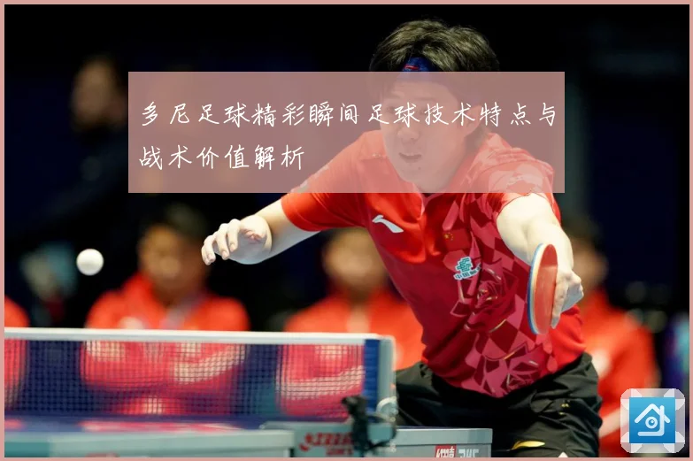 多尼足球精彩瞬间足球技术特点与战术价值解析