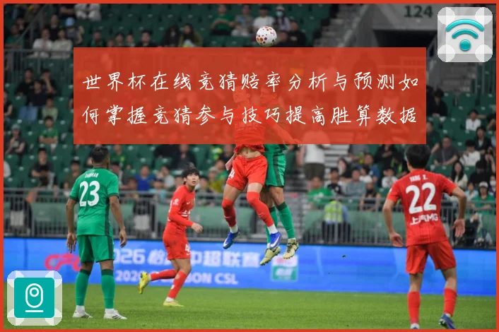 世界杯在线竞猜赔率分析与预测如何掌握竞猜参与技巧提高胜算数据研判
