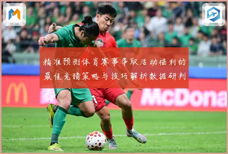 精准预测体育赛事争取活动福利的最佳竞猜策略与技巧解析数据研判