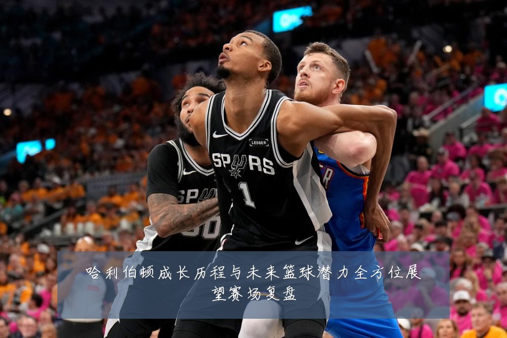 哈利伯顿成长历程与未来篮球潜力全方位展望赛场复盘