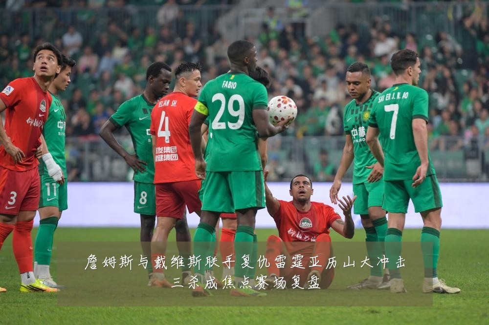 詹姆斯与戴维斯联手复仇雷霆亚历山大冲击三杀成焦点赛场复盘