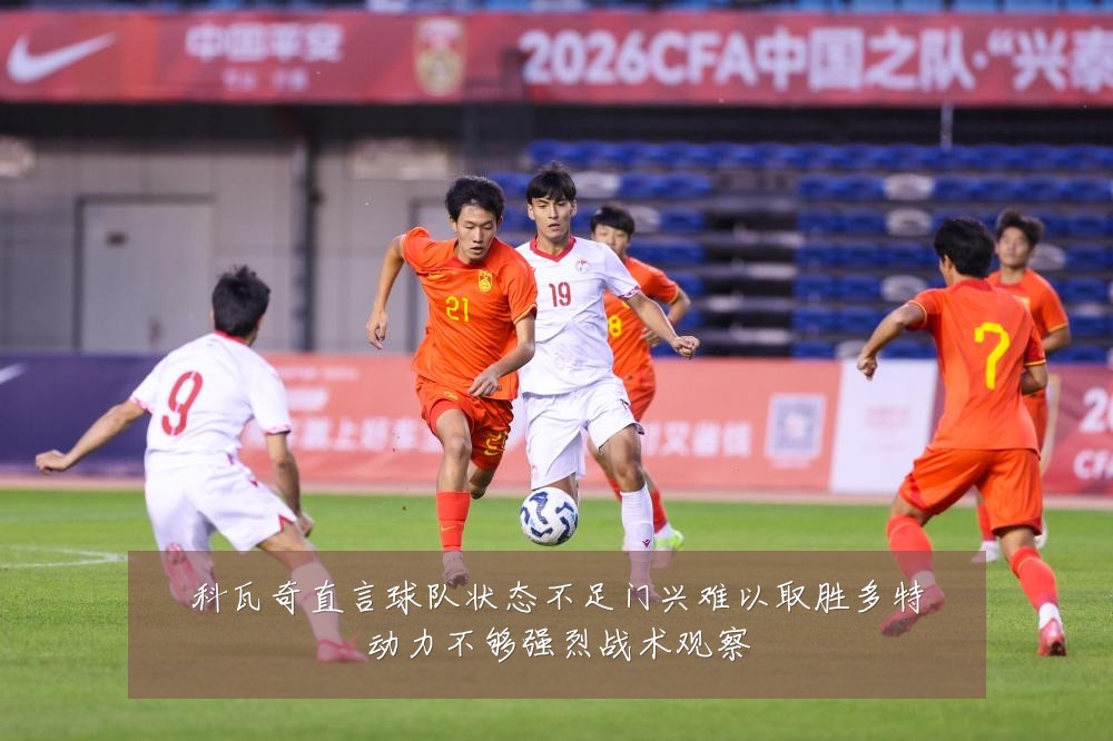 科瓦奇直言球队状态不足门兴难以取胜多特动力不够强烈战术观察