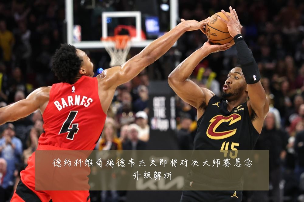 德约科维奇梅德韦杰夫即将对决大师赛悬念升级解析