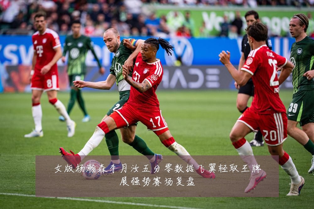 女版杨瀚森李月汝五分零数据飞翼轻取王牌展强势赛场复盘