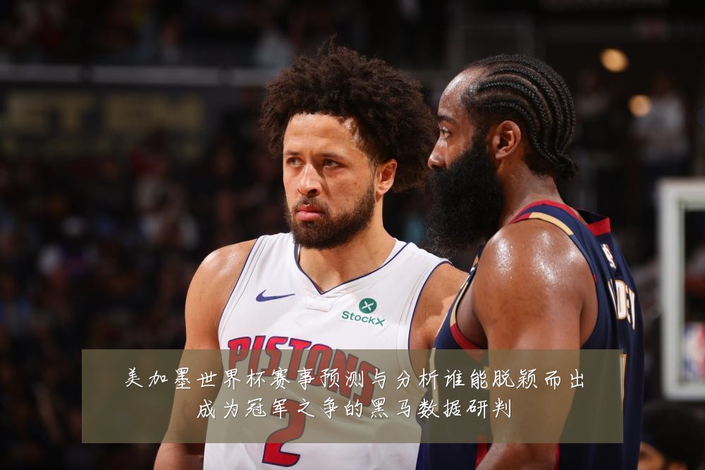 美加墨世界杯赛事预测与分析谁能脱颖而出成为冠军之争的黑马数据研判