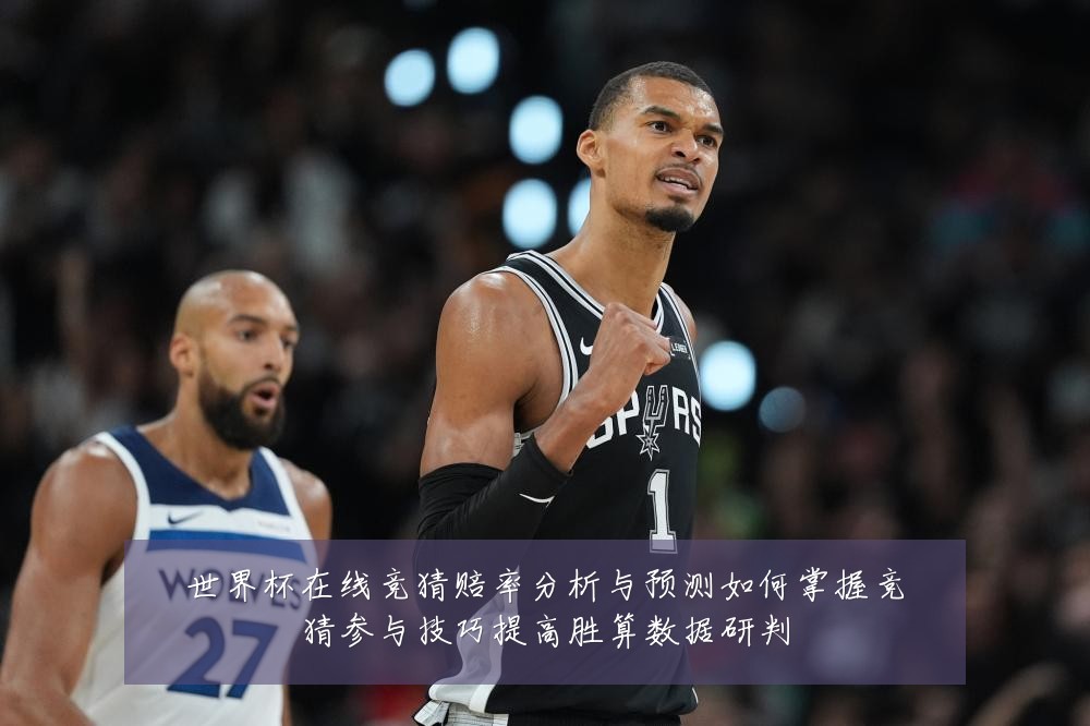 世界杯在线竞猜赔率分析与预测如何掌握竞猜参与技巧提高胜算数据研判