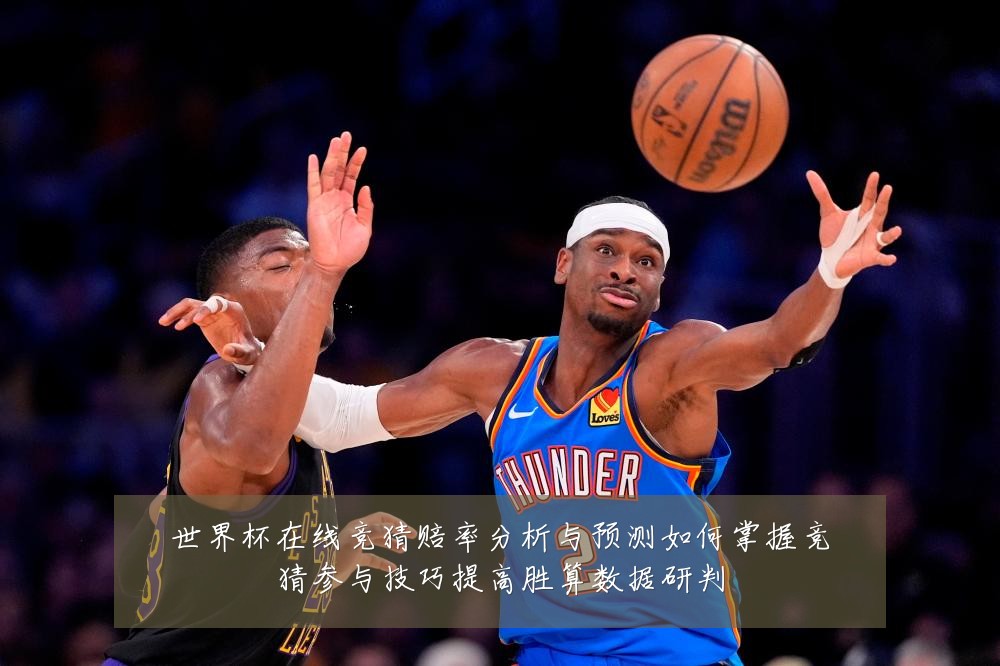 世界杯在线竞猜赔率分析与预测如何掌握竞猜参与技巧提高胜算数据研判