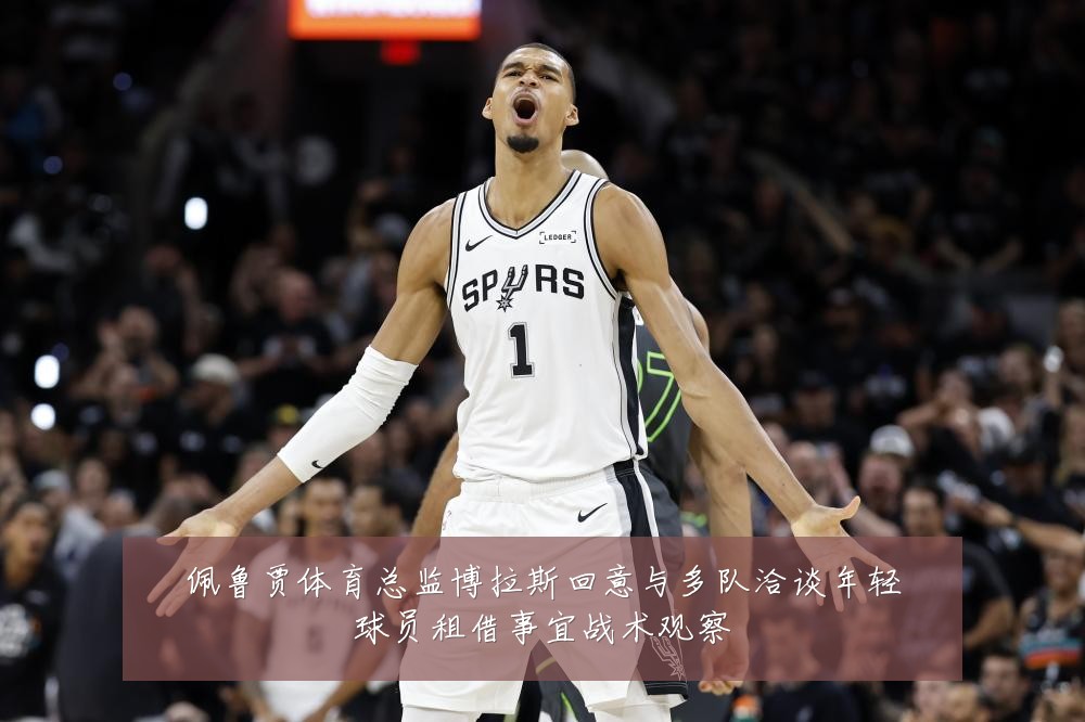 佩鲁贾体育总监博拉斯回意与多队洽谈年轻球员租借事宜战术观察